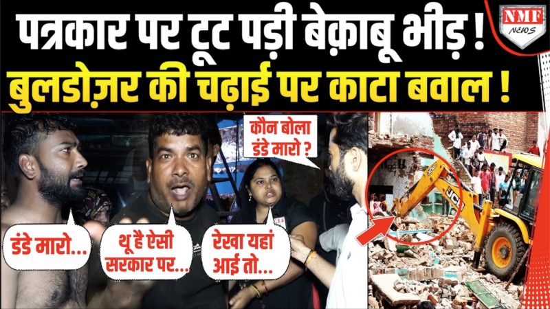 पत्रकार पर टूट पड़ी बेक़ाबू भीड़ ! बुलडोज़र की चढ़ाई पर काटा बवाल !