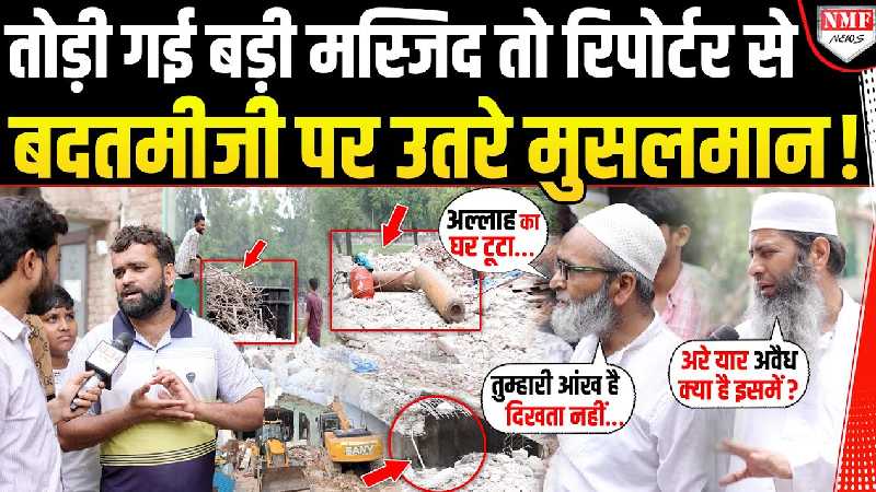 सबसे बड़ी मस्जिद को बुलडोजर ने तोड़ा तो मुसलमान पत्रकार को घेरकर बदतमीजी पर उतर आए !