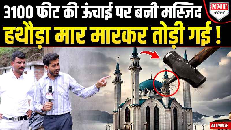 3100 फीट की ऊंचाई पर बनाई गई थी मस्जिद ! हथौड़ा मार मारकर तोड़ दी गई !