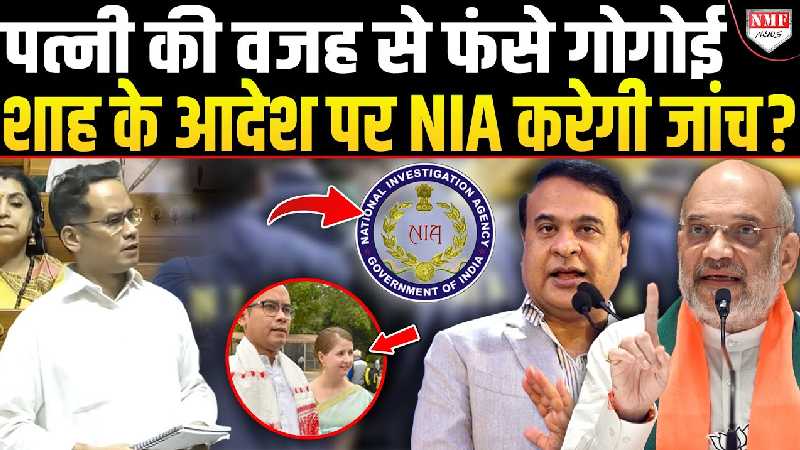 Himanta ने Gogoi की पत्नी का ISI कनेक्शन निकाला ! Shah के आदेश पर NIA करेगी जांच ?