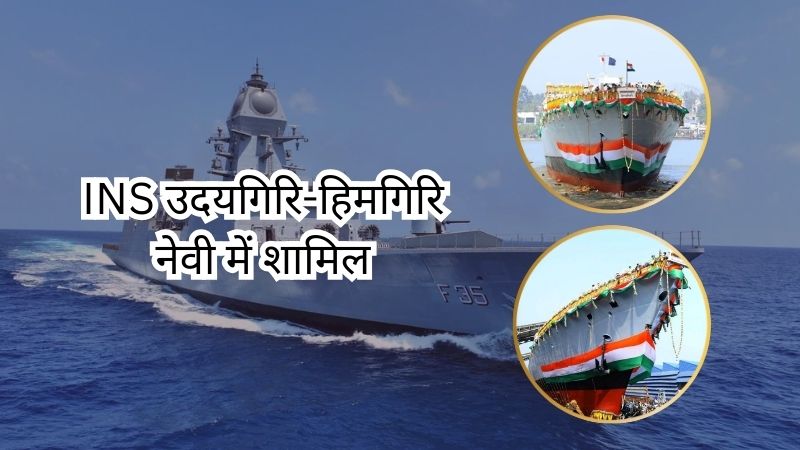 इंडियन नेवी को मिली नई ताकत... युद्धपोत उदयगिरि और हिमगिरि के कमीशन से समुद्र में और मजबूत होगा भारत का दबदबा