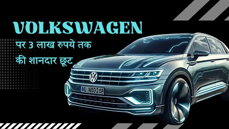 Volkswagen की गाड़ियों पर जबरदस्त डिस्काउंट! 3 लाख रुपये तक की मिल रही छूट, जानें कौन-कौन से मॉडल शामिल