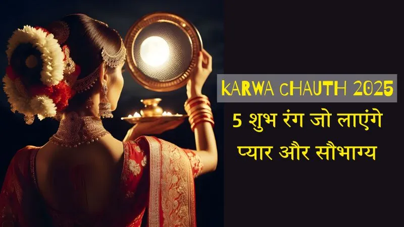 Karwa Chauth 2025 के व्रत में पहनें ये 5 शुभ रंग : जानें कैसे ये रंग बढ़ाते हैं प्यार, सौभाग्य और खुशहाली