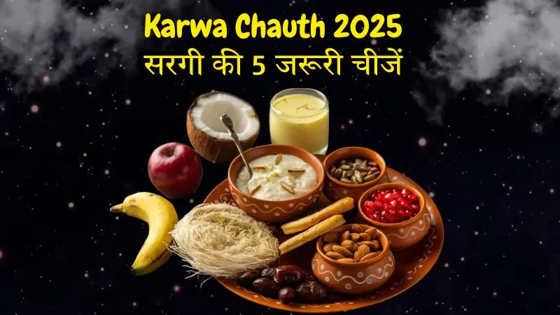 Karwa Chauth 2025 : सरगी का महत्व और थाली में जरूरी 5 चीजें जो बनाएंगी व्रत को खास