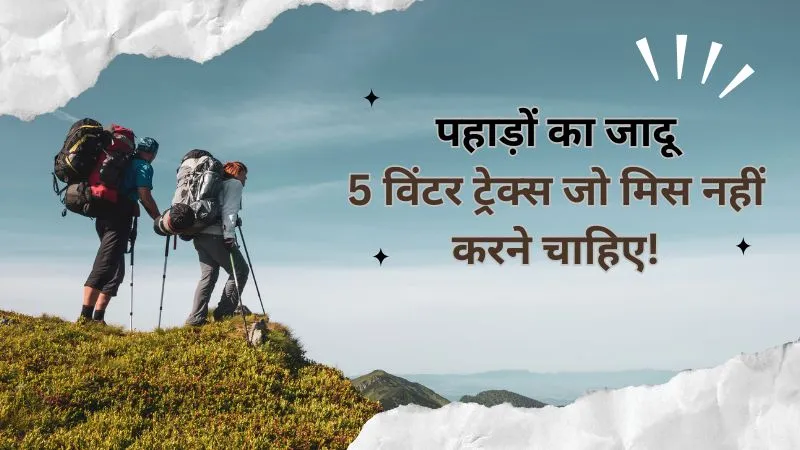 ट्रेकिंग लवर्स के लिए खुशखबरी! इस विंटर सीज़न भारत के ये 5 बेस्ट ट्रेक्स बना देंगे आपका हॉलिडे यादगार