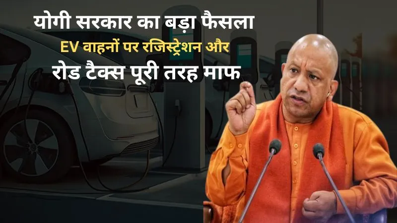 योगी सरकार का बड़ा फैसला, EV वाहनों पर रजिस्ट्रेशन और रोड टैक्स पूरी तरह माफ, 1 लाख तक की होगी बचत